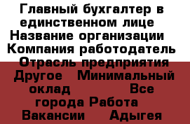 Главный бухгалтер в единственном лице › Название организации ­ Компания-работодатель › Отрасль предприятия ­ Другое › Минимальный оклад ­ 20 000 - Все города Работа » Вакансии   . Адыгея респ.